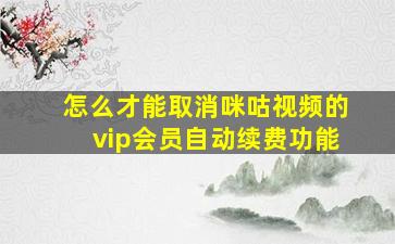 怎么才能取消咪咕视频的vip会员自动续费功能