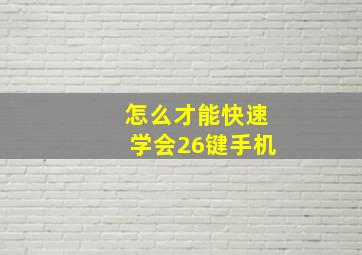 怎么才能快速学会26键手机