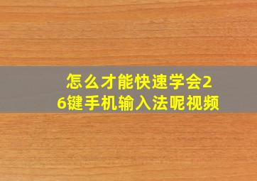 怎么才能快速学会26键手机输入法呢视频