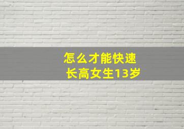 怎么才能快速长高女生13岁