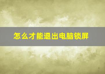 怎么才能退出电脑锁屏