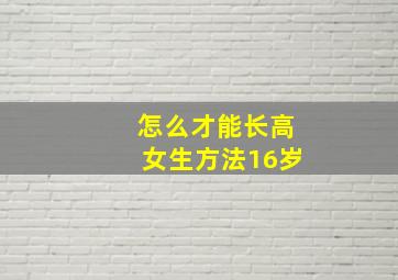 怎么才能长高女生方法16岁