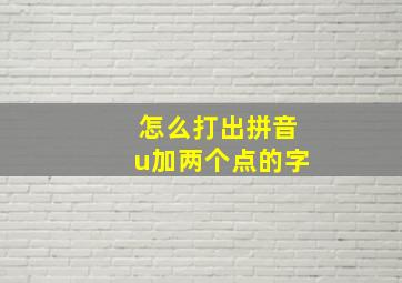 怎么打出拼音u加两个点的字