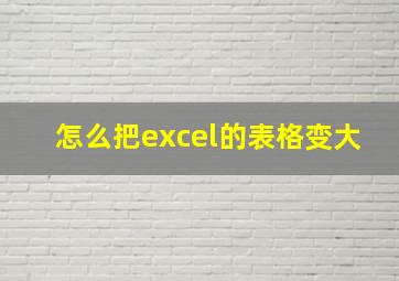 怎么把excel的表格变大