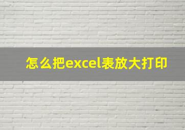 怎么把excel表放大打印