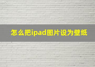 怎么把ipad图片设为壁纸