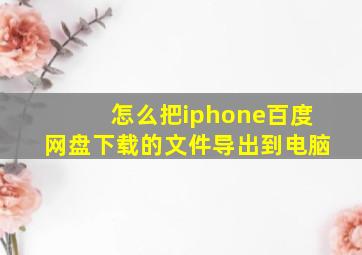 怎么把iphone百度网盘下载的文件导出到电脑