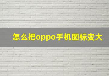 怎么把oppo手机图标变大