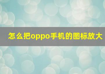 怎么把oppo手机的图标放大