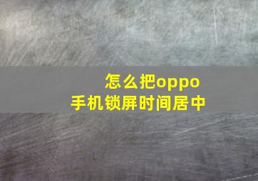 怎么把oppo手机锁屏时间居中