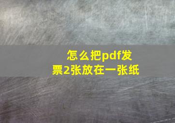 怎么把pdf发票2张放在一张纸