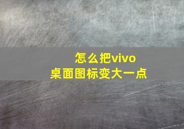 怎么把vivo桌面图标变大一点