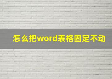 怎么把word表格固定不动