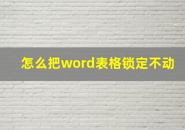 怎么把word表格锁定不动