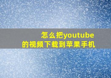 怎么把youtube的视频下载到苹果手机