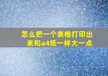 怎么把一个表格打印出来和a4纸一样大一点