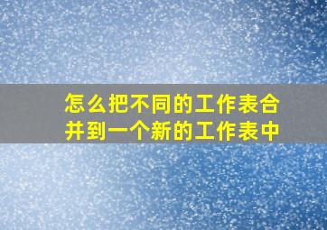 怎么把不同的工作表合并到一个新的工作表中