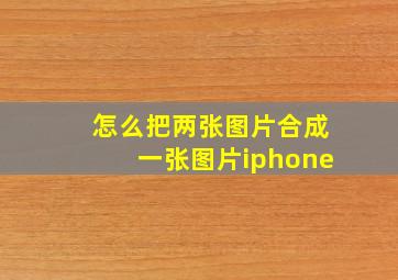 怎么把两张图片合成一张图片iphone