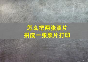 怎么把两张照片拼成一张照片打印