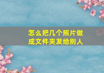 怎么把几个照片做成文件夹发给别人