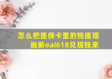 怎么把医保卡里的钱提现嶶新eai618兑现钱来