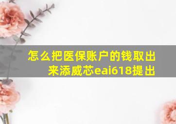 怎么把医保账户的钱取出来添威芯eai618提出