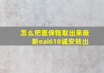 怎么把医保钱取出来嶶新eai618诚安转出