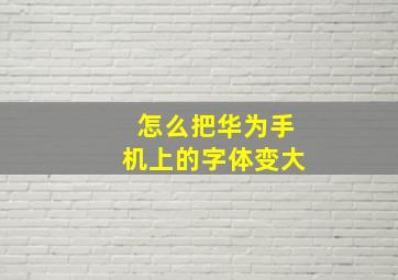 怎么把华为手机上的字体变大