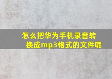 怎么把华为手机录音转换成mp3格式的文件呢