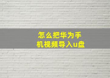 怎么把华为手机视频导入u盘