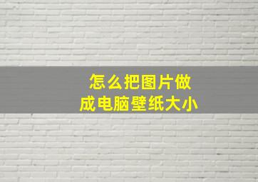 怎么把图片做成电脑壁纸大小