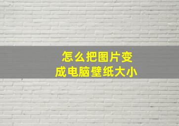 怎么把图片变成电脑壁纸大小