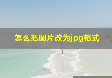 怎么把图片改为jpg格式