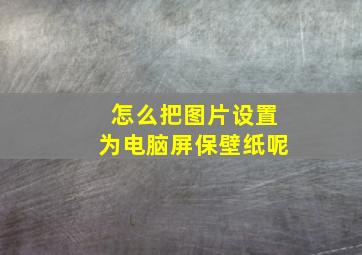 怎么把图片设置为电脑屏保壁纸呢