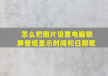 怎么把图片设置电脑锁屏壁纸显示时间和日期呢