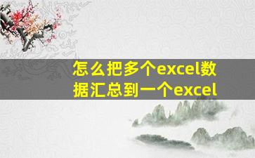 怎么把多个excel数据汇总到一个excel