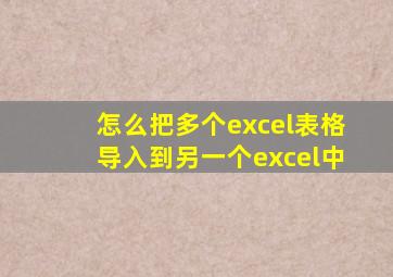 怎么把多个excel表格导入到另一个excel中