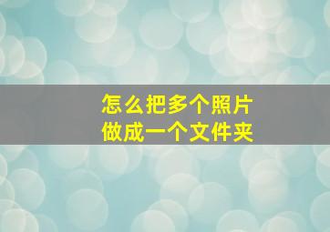 怎么把多个照片做成一个文件夹