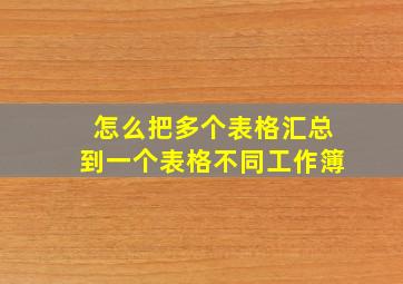 怎么把多个表格汇总到一个表格不同工作簿