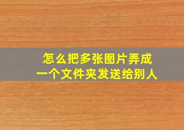 怎么把多张图片弄成一个文件夹发送给别人