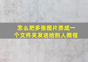 怎么把多张图片弄成一个文件夹发送给别人微信