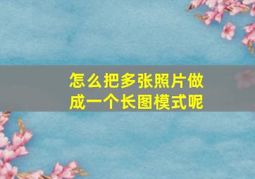 怎么把多张照片做成一个长图模式呢