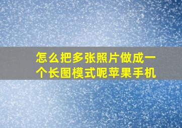 怎么把多张照片做成一个长图模式呢苹果手机