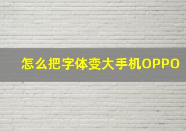 怎么把字体变大手机OPPO