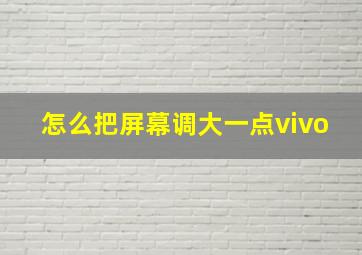 怎么把屏幕调大一点vivo