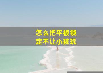 怎么把平板锁定不让小孩玩