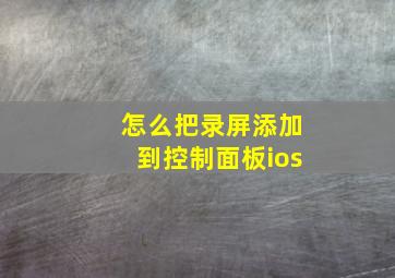 怎么把录屏添加到控制面板ios