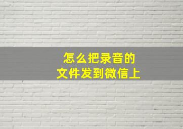 怎么把录音的文件发到微信上