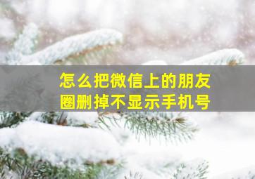 怎么把微信上的朋友圈删掉不显示手机号