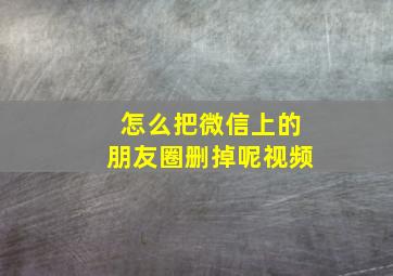 怎么把微信上的朋友圈删掉呢视频